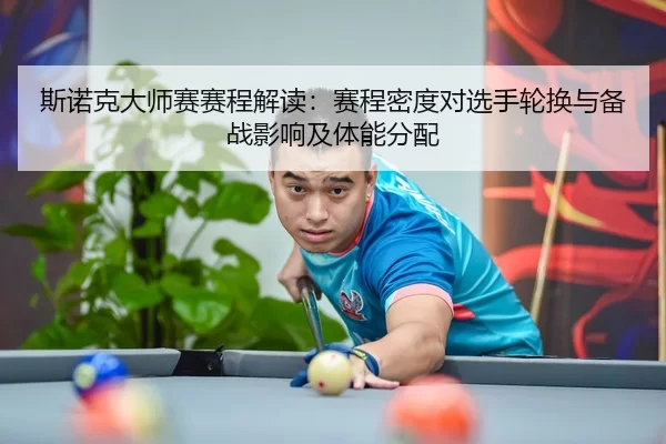 斯诺克大师赛赛程解读：赛程密度对选手轮换与备战影响及体能分配