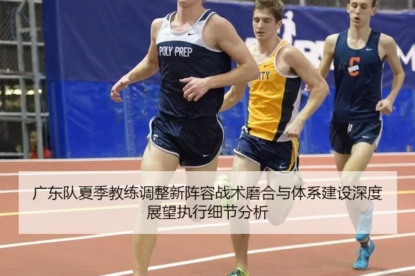 广东队夏季教练调整新阵容战术磨合与体系建设深度展望执行细节分析
