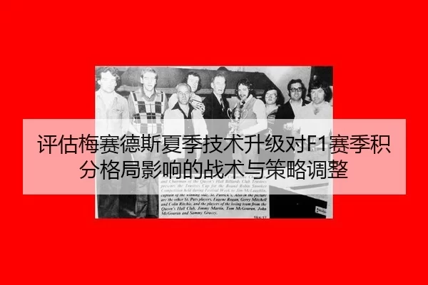 评估梅赛德斯夏季技术升级对F1赛季积分格局影响的战术与策略调整
