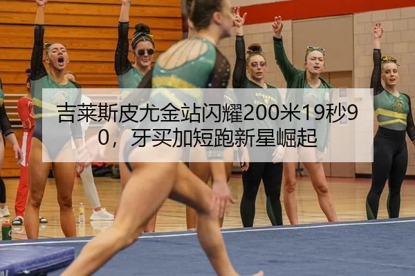 吉莱斯皮尤金站闪耀200米19秒90，牙买加短跑新星崛起